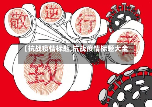 【抗战疫情标题,抗战疫情标题大全】