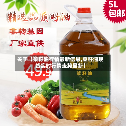 关于【菜籽油行情最新信息,菜籽油现货实时行情走势最新】