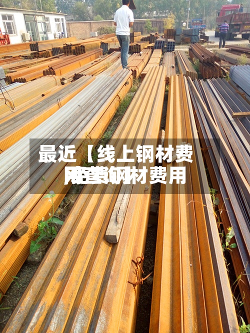 最近【线上钢材费用
,免费钢材费用
网查询】-第3张图片
