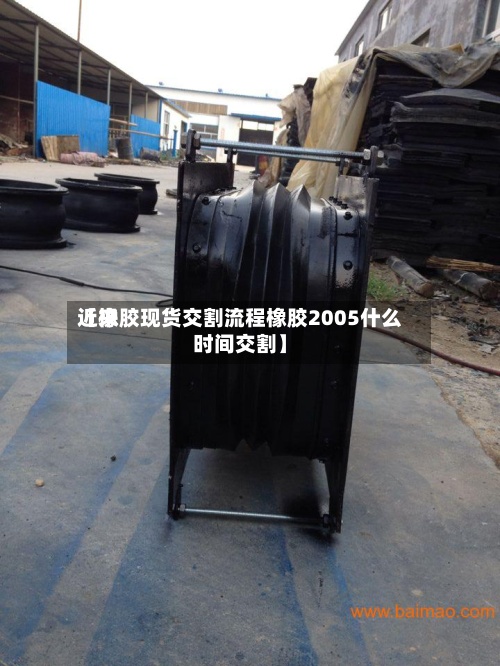 近来【橡胶现货交割流程橡胶2005什么时间交割】