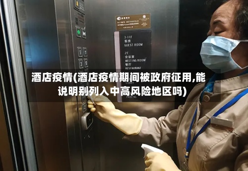 酒店疫情(酒店疫情期间被政府征用,能说明别列入中高风险地区吗)-第3张图片