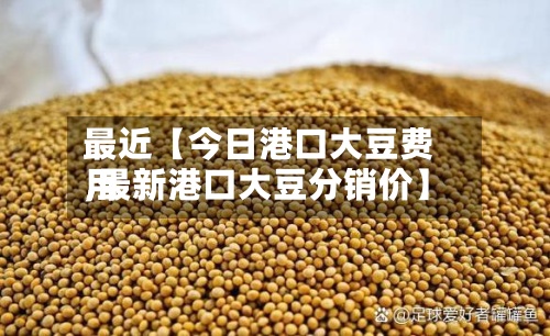 最近【今日港口大豆费用
,最新港口大豆分销价】-第3张图片