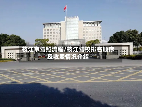 枝江审驾照流程/枝江驾校排名顺序及收费情况介绍
