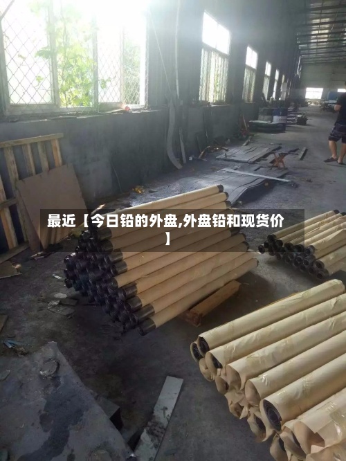 最近【今日铅的外盘,外盘铅和现货价】