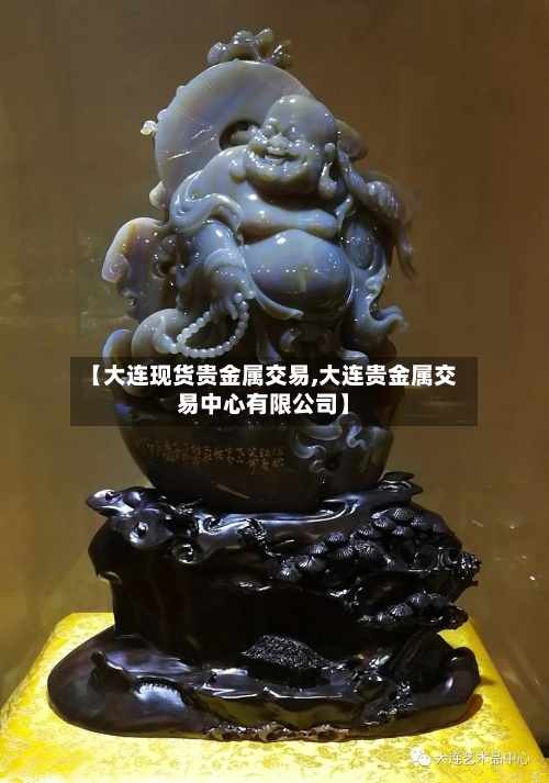 【大连现货贵金属交易,大连贵金属交易中心有限公司】-第2张图片