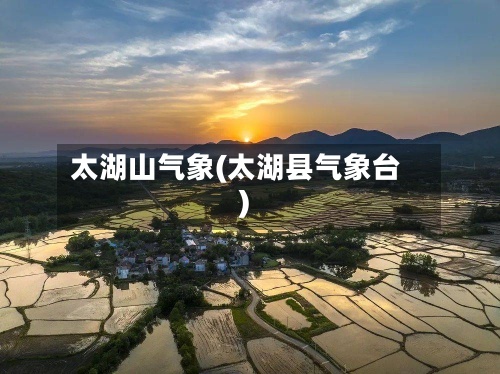 太湖山气象(太湖县气象台)