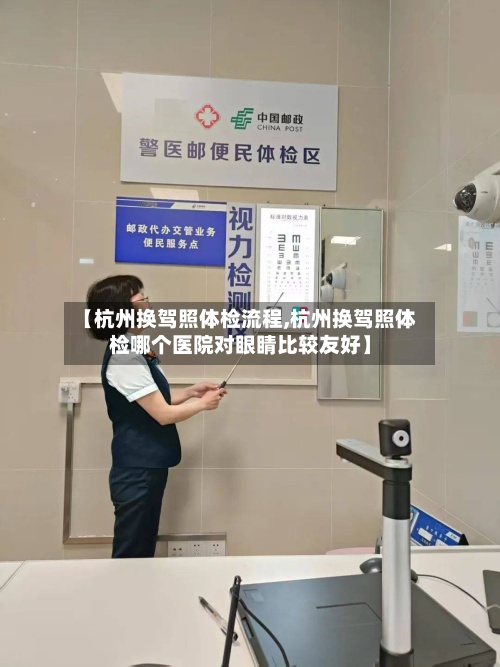 【杭州换驾照体检流程,杭州换驾照体检哪个医院对眼睛比较友好】