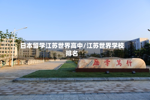 日本留学江苏世界高中/江苏世界学校排名-第2张图片