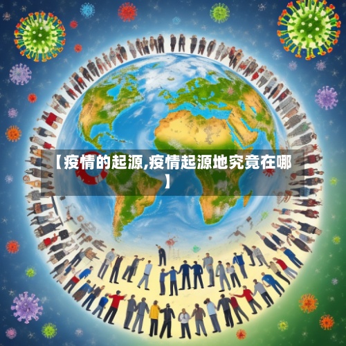 【疫情的起源,疫情起源地究竟在哪】