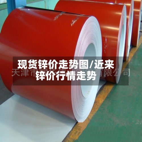 现货锌价走势图/近来
锌价行情走势-第2张图片