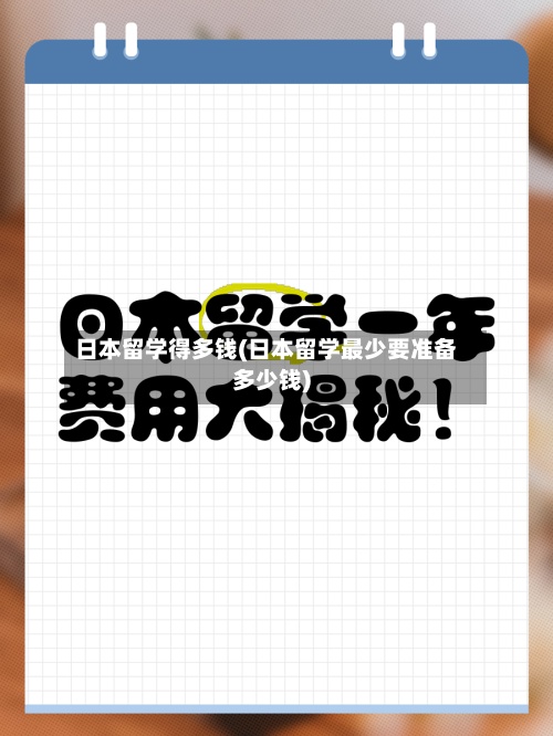 日本留学得多钱(日本留学最少要准备多少钱)