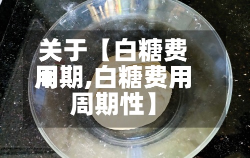 关于【白糖费用周期,白糖费用周期性】