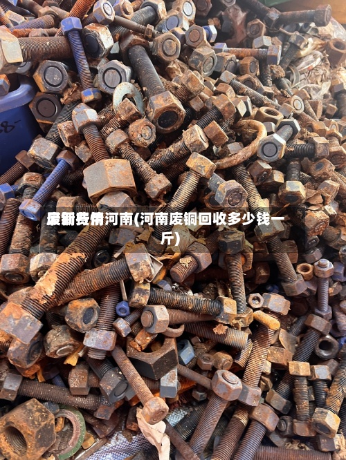 废铜费用
最新行情河南(河南废铜回收多少钱一斤)-第2张图片