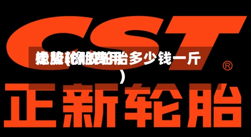 橡胶轮胎费用
走势(橡胶轮胎多少钱一斤)-第2张图片