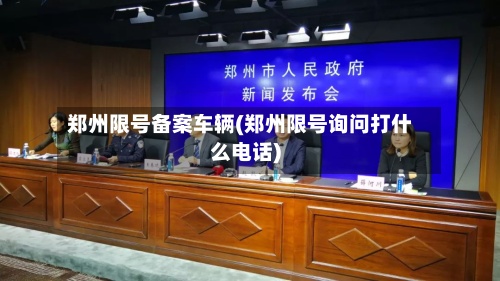郑州限号备案车辆(郑州限号询问打什么电话)-第3张图片