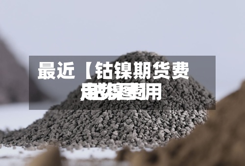 最近【钴镍期货费用,钴镍费用走势图】