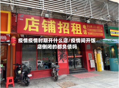 疫情疫情时期开什么店/疫情间开饭店倒闭的都负债吗