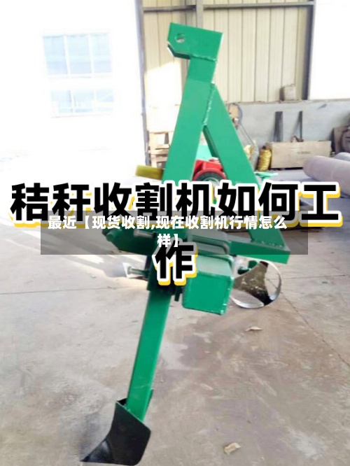 最近【现货收割,现在收割机行情怎么样】