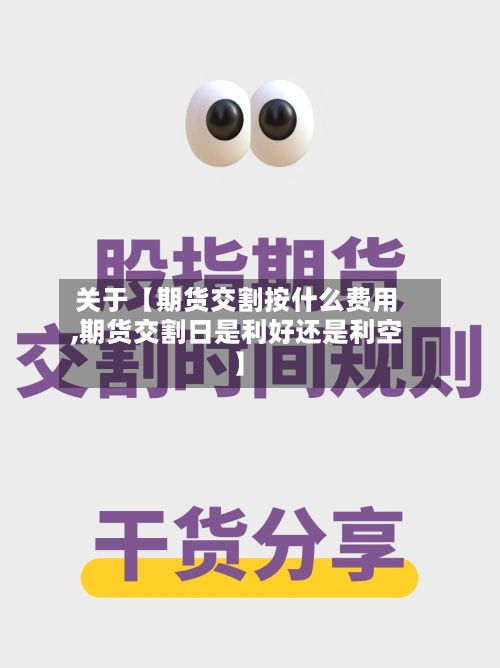 关于【期货交割按什么费用
,期货交割日是利好还是利空】-第3张图片