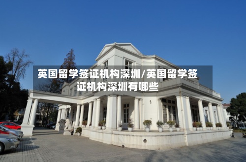 英国留学签证机构深圳/英国留学签证机构深圳有哪些-第2张图片