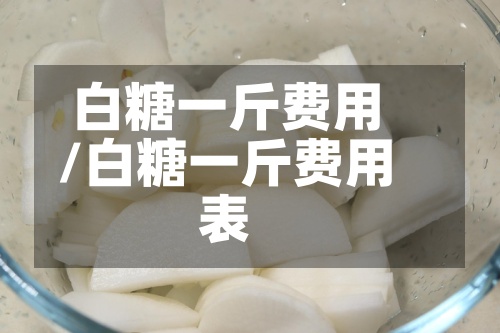白糖一斤费用
/白糖一斤费用
表-第3张图片