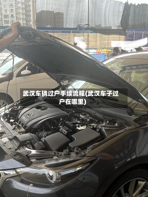 武汉车辆过户手续流程(武汉车子过户在哪里)-第2张图片