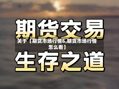关于【期货市场行情6,期货市场行情怎么看】