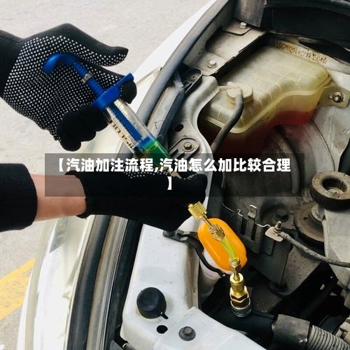 【汽油加注流程,汽油怎么加比较合理】-第3张图片