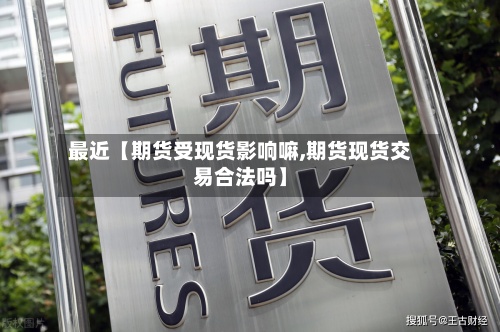最近【期货受现货影响嘛,期货现货交易合法吗】