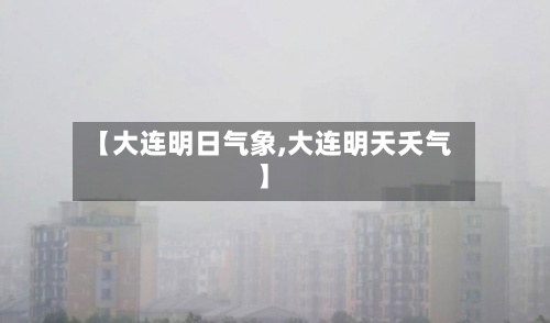 【大连明日气象,大连明天夭气】-第2张图片