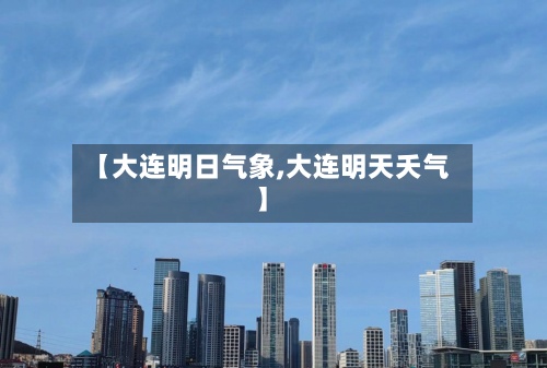 【大连明日气象,大连明天夭气】-第3张图片