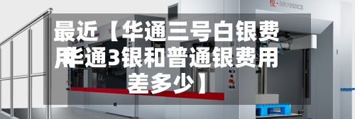 最近【华通三号白银费用
,华通3银和普通银费用
差多少】-第3张图片
