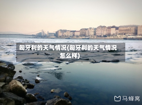匈牙利的天气情况(匈牙利的天气情况怎么样)-第3张图片