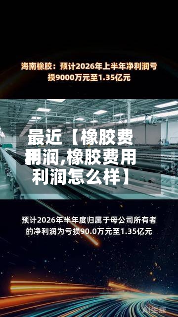 最近【橡胶费用
利润,橡胶费用
利润怎么样】-第2张图片