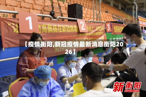 【疫情衡阳,新冠疫情最新消息衡阳2026】-第3张图片