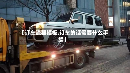 【订车流程模板,订车的话需要什么手续】