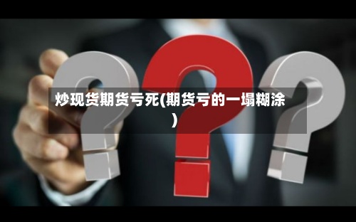 炒现货期货亏死(期货亏的一塌糊涂)-第2张图片