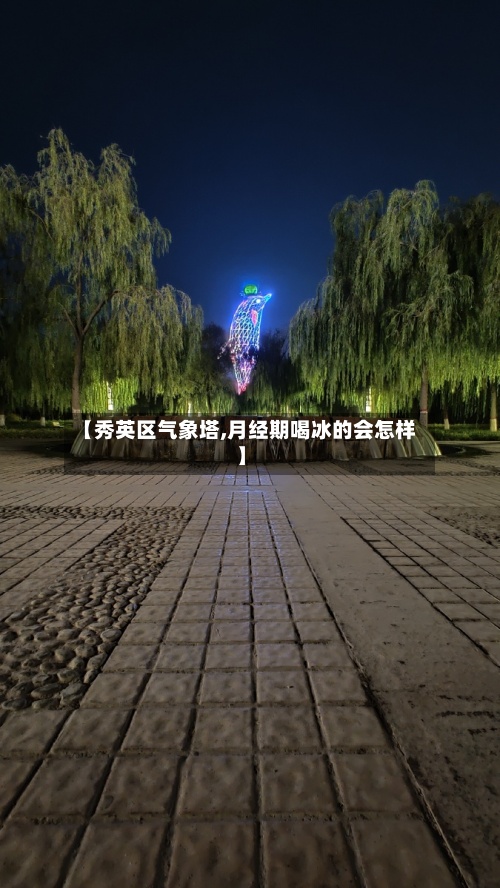 【秀英区气象塔,月经期喝冰的会怎样】