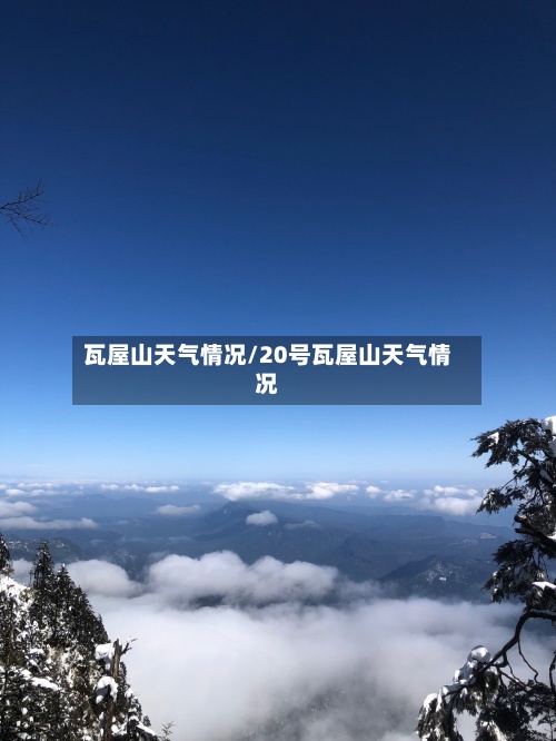 瓦屋山天气情况/20号瓦屋山天气情况-第2张图片