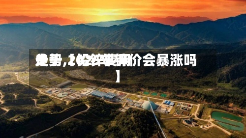 关于【铅锌费用走势,2025年锌价会暴涨吗】-第3张图片