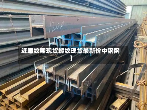 近来
【螺纹期现货螺纹现货最新价中钢网】-第3张图片