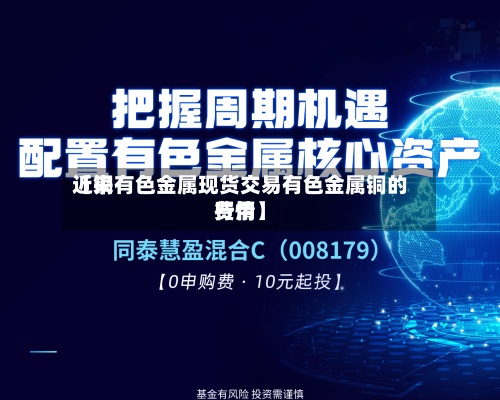 近来【铜有色金属现货交易有色金属铜的费用行情】