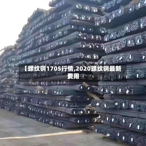 【螺纹钢1705行情,2020螺纹钢最新费用
】-第3张图片
