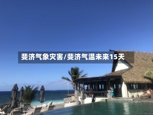 斐济气象灾害/斐济气温未来15天-第3张图片