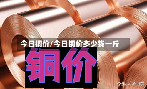 今日铜价/今日铜价多少钱一斤