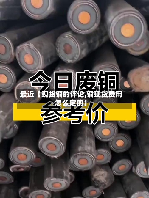 最近【现货铜的评论,铜现货费用怎么定的】