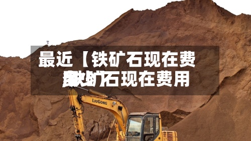 最近【铁矿石现在费用,铁矿石现在费用多少】-第3张图片