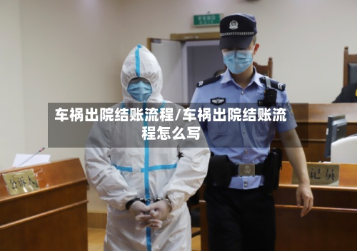 车祸出院结账流程/车祸出院结账流程怎么写-第2张图片