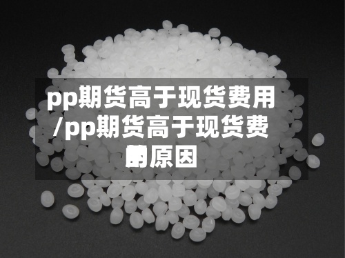 pp期货高于现货费用
/pp期货高于现货费用
的原因-第2张图片