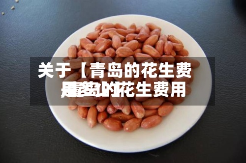 关于【青岛的花生费用
,青岛的花生费用
是多少】-第2张图片